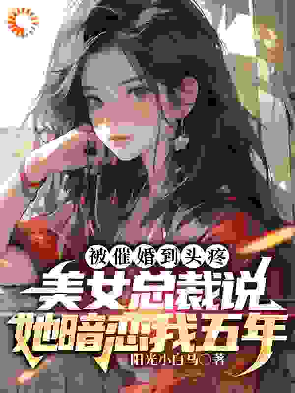 被催婚到头疼，美女总裁说她暗恋我五年免费阅读