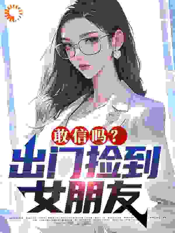 敢信吗？出门捡到女朋友全文