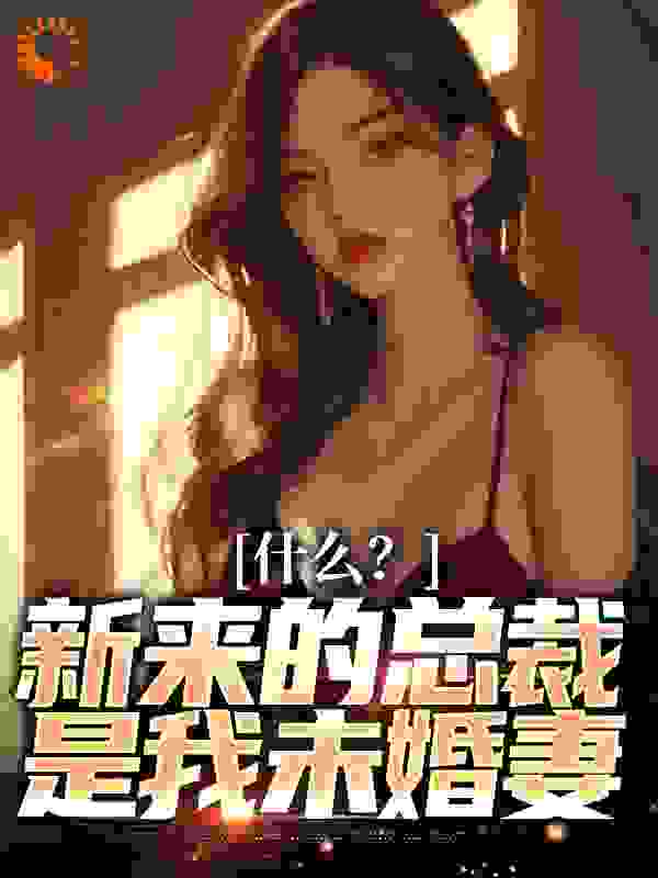 什么？新来的总裁是我未婚妻完结版